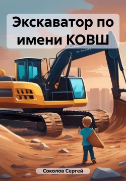 Книга "Экскаватор по имени КОВШ" – Сергей Соколов, 2023
