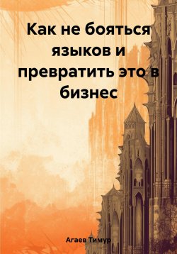Книга "Как не бояться языков и превратить это в бизнес" – Тимур Агаев, 2023
