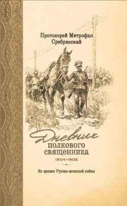 Книга "Дневник полкового священника. 1904-1906 гг. Из времен Русско-японской войны" – Митрофан Сребрянский, 1912