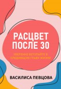 Расцвет после 30: уверенно вступайте в следующую главу жизни (Василиса Певцова, 2023)