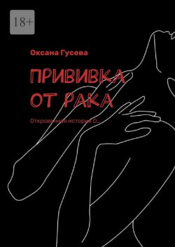 Книга "Прививка от рака. Откровенная история О…" – Оксана Гусева