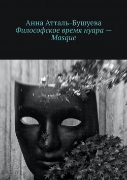 Книга "Философское время нуара – Masque" – Анна Атталь-Бушуева
