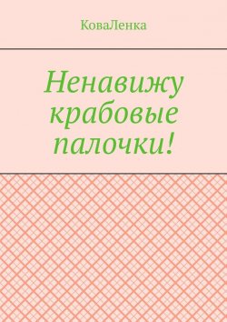 Книга "Ненавижу крабовые палочки!" – КоваЛенка