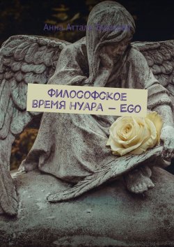 Книга "Философское время нуара – Ego" – Анна Атталь-Бушуева