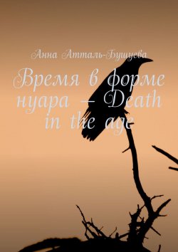Книга "Время в форме нуара – Death in the age" – Анна Атталь-Бушуева