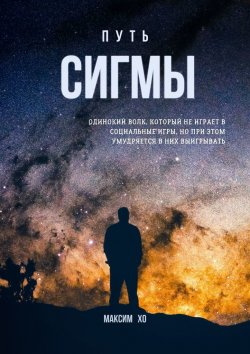 Книга "Путь Сигмы. Одинокий волк, который не играет в социальные игры, но при этом умудряется в них выигрывать" – Максим Хо