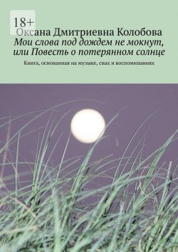 Книга "Мои слова под дождем не мокнут, или Повесть о потерянном солнце. Книга, основанная на музыке, снах и воспоминаниях" – Оксана Колобова