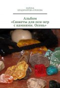 Альбом «Сюжеты для пси-игр с камнями. Осень» (Марина Владимирова-Крюкова)