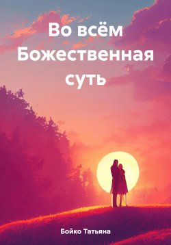 Книга "Во всём Божественная суть" – Татьяна Бойко, 2023