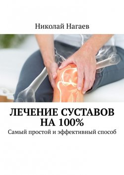 Книга "Лечение суставов на 100%. Самый простой и эффективный способ" – Николай Нагаев