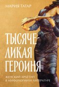 Тысячеликая героиня: Женский архетип в мифологии и литературе (Мария Татар, 2021)