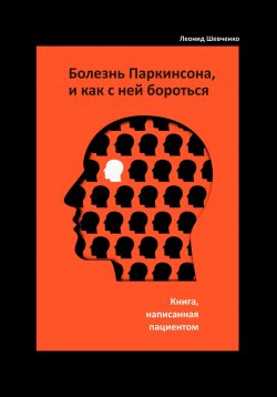 Книга "Болезнь Паркинсона, и как с ней бороться – книга, написанная пациентом" – Леонид Шевченко, 2023