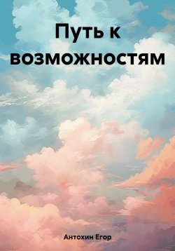 Книга "Путь к возможностям" – Егор Антохин, 2023