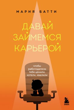 Книга "Давай займемся карьерой. Чтобы работодатели тебя ценили, хотели, хвалили" {Книги-драйверы} – Мария Батти, 2023