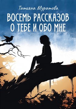 Книга "Восемь рассказов о тебе и обо мне" – Татьяна Муратова, 2023