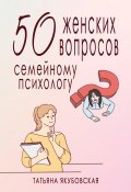 Книга "50 женских вопросов семейному психологу" (Татьяна Якубовская, 2023)