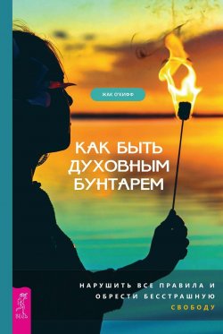 Книга "Как быть духовным бунтарем. Нарушить все правила и обрести бесстрашную свободу" – Жак О’Кифф, 2019