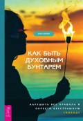 Как быть духовным бунтарем. Нарушить все правила и обрести бесстрашную свободу (Жак О’Кифф, 2019)