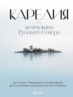 Книга "Карелия – жемчужина Русского Севера. История, традиции и природные достопримечательности республики" {Подарочные издания. Туризм. Путешествия по России} – Наталья Якубова, 2023