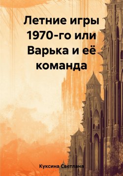 Книга "Летние игры 1970-го или Варька и её команда" – Светлана Куксина, 2023