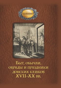 Книга "Быт, обычаи, обряды и праздники донских казаков XVII–XX вв." – Галина Астапенко, 2023