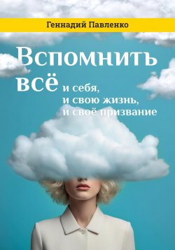 Книга "Вспомнить всё: и себя, и свою жизнь, и своё призвание" – Геннадий Павленко, 2021