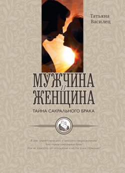 Книга "Мужчина и женщина – тайна сакрального брака. Очерки по архетипическому анализу и инициационной терапии мужской и женской зрелости / 2-е издание" – Татьяна Василец, 2023