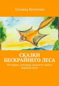 Сказки Бескрайнего леса. Истории, которые помогут найти верный путь (Татьяна Кутепова)