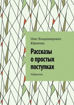 Книга "Рассказы о простых поступках. Избранное" – Олег Юрченко