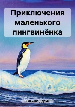 Книга "Приключения маленького пингвинёнка" – Дарья Елькова, 2023