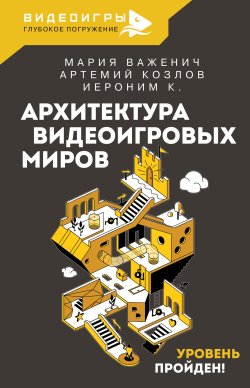 Книга "Архитектура видеоигровых миров. Уровень пройден!" {Видеоигры: Глубокое погружение} – Мария Важенич, Артемий Козлов, К. Иероним, 2023