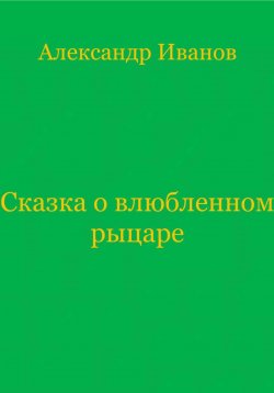Книга "Сказка о влюбленном рыцаре" – Александр Иванов, 2023