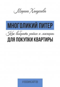 Книга "Многоликий Питер. Как выбрать район и локацию для покупки квартиры" {1000 инсайтов} – Марина Ханукаева, 2023