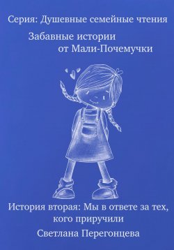 Книга "Серия: Душевные семейные чтения. Забавные истории от Мали-Почемучки. История вторая. Мы в ответе за тех, кого приручили." – Светлана Перегонцева, 2023