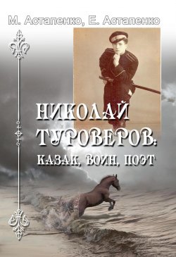 Книга "Николай Туроверов: казак, воин, поэт" – Михаил Астапенко, Евгений Астапенко, 2023