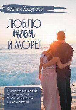 Книга "Люблю тебя и море!" – Ксения Хадунова, 2023