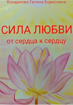 Книга "Сила Любви. От сердца к сердцу" – Галина Кондакова, 2023