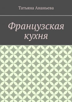 Книга "Французская кухня" – Татьяна Ананьева