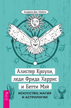 Книга "Алистер Кроули, леди Фрида Харрис и Бетти Мэй. Искусство, магия и астрология" – Андреа Дж. Майлз, 2022