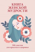 Книга женской мудрости. 500 советов для красоты и здоровья (, 2007)