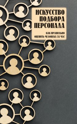 Книга "Искусство подбора персонала. Как правильно оценить человека за час" – , 2007