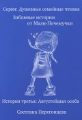 Серия: Душевные семейные чтения. Забавные истории от Мали-Почемучки. История третья. Августейшая особа. (Светлана Перегонцева, 2023)
