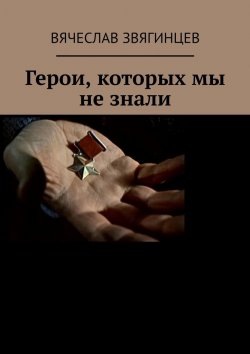 Книга "Герои, которых мы не знали. 1941–1945" – Вячеслав Звягинцев