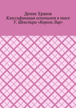 Книга "Классификация агнонимов в пьесе У. Шекспира «Король Лир». Научные статьи ВАК #12" – Денис Ершов