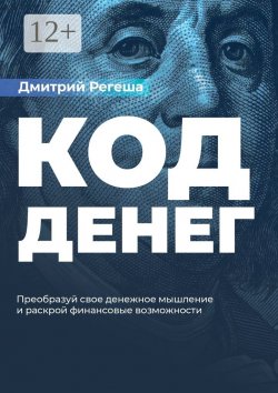 Книга "Код Денег. Преобразуй свое денежное мышление и раскрой финансовые возможности" – Дмитрий Регеша