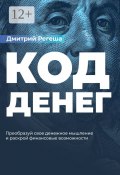 Код Денег. Преобразуй свое денежное мышление и раскрой финансовые возможности (Дмитрий Регеша)