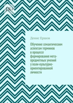 Книга "Обучение семантическим аспектам терминов в процессе формирования мета-предметных умений у поли-культурно-ориентированной личности. Научные статьи ВАК #5" – Денис Ершов