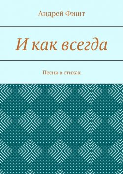 Книга "И как всегда. Песни в стихах" – Андрей Фишт