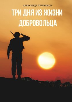 Книга "Три дня из жизни добровольца" – Александр Трафимов, 2023