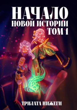 Книга "Начало новой истории. Том 1" – Трилата Нижеги, 2023